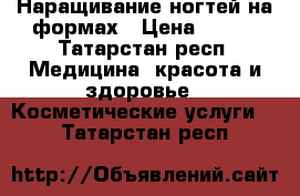 Наращивание ногтей на формах › Цена ­ 500 - Татарстан респ. Медицина, красота и здоровье » Косметические услуги   . Татарстан респ.